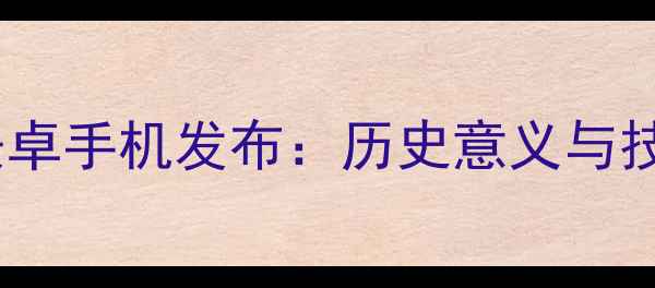 图片 三星首款安卓手机发布：历史意义与技术创新全1