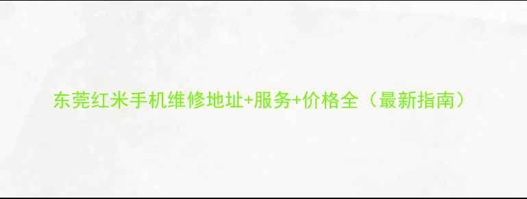 东莞红米手机维修地址服务价格全最新指南