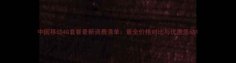 图片 中国移动4G套餐最新资费清单：最全价格对比与优惠活动1