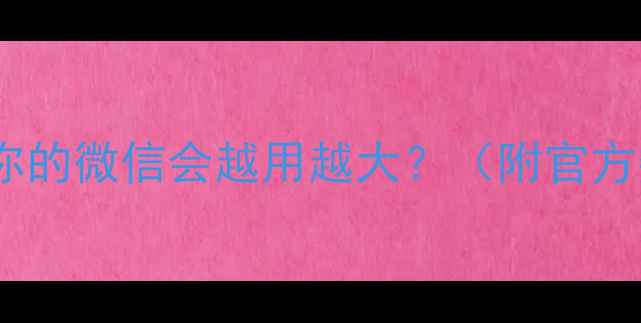 图片 为什么你的微信会越用越大？（附官方数据）1