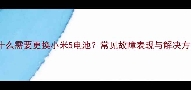 为什么需要更换小米5电池常见故障表现与解决方案