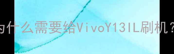 为什么需要给VivoY13IL刷机