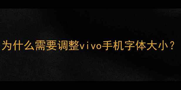 为什么需要调整vivo手机字体大小