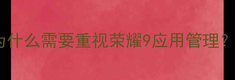 图片 为什么需要重视荣耀9应用管理？1