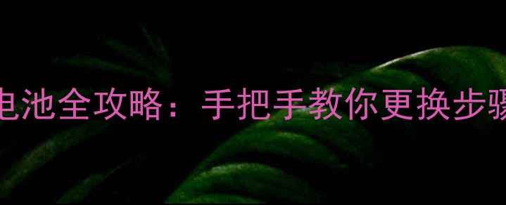 乐视X500换电池全攻略手把手教你更换步骤与注意事项