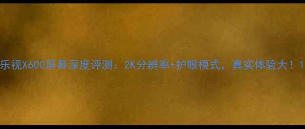 图片 乐视X600屏幕深度评测：2K分辨率+护眼模式，真实体验大！1
