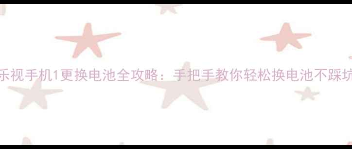 图片 乐视手机1更换电池全攻略：手把手教你轻松换电池不踩坑