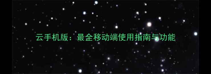图片 云手机版：最全移动端使用指南与功能
