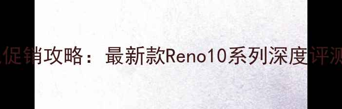图片 京东OPPO手机促销攻略：最新款Reno10系列深度评测与购机指南1