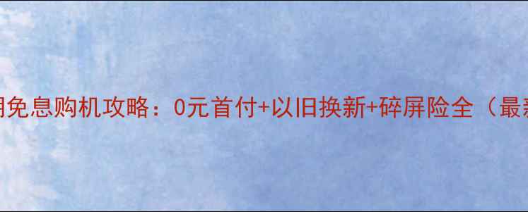 图片 京东分期免息购机攻略：0元首付+以旧换新+碎屏险全（最新政策）