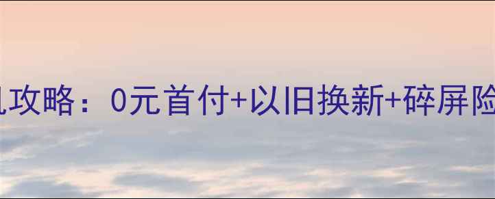 图片 京东分期免息购机攻略：0元首付+以旧换新+碎屏险全（最新政策）1