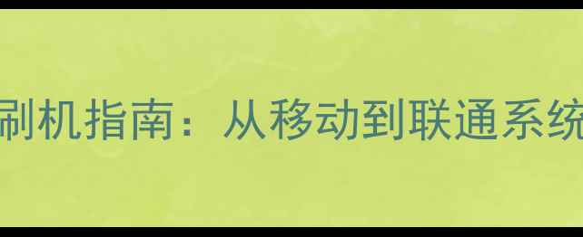 图片 全网通手机刷机指南：从移动到联通系统转换全流程