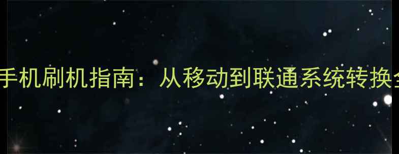 图片 全网通手机刷机指南：从移动到联通系统转换全流程1