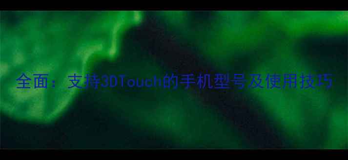 图片 全面：支持3DTouch的手机型号及使用技巧
