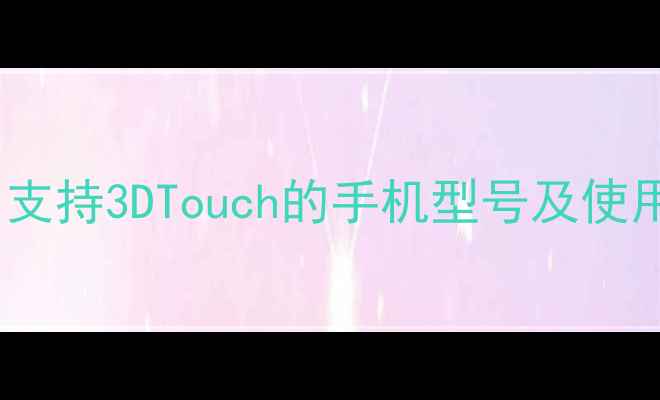 图片 全面：支持3DTouch的手机型号及使用技巧1