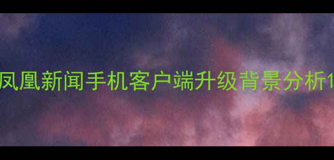 图片 凤凰新闻手机客户端升级背景分析1
