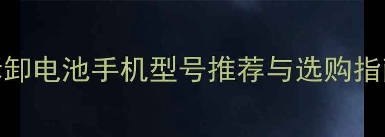 努比亚可拆卸电池手机型号推荐与选购指南最新