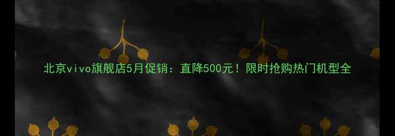 图片 北京vivo旗舰店5月促销：直降500元！限时抢购热门机型全