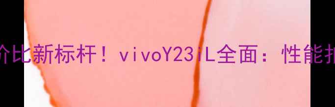 图片 千元档性价比新标杆！vivoY23iL全面：性能拍照双突破