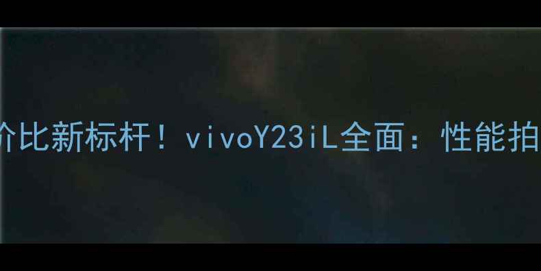 图片 千元档性价比新标杆！vivoY23iL全面：性能拍照双突破1