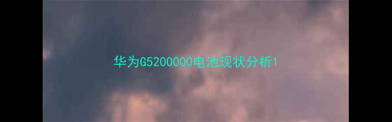 图片 华为G5200000电池现状分析1