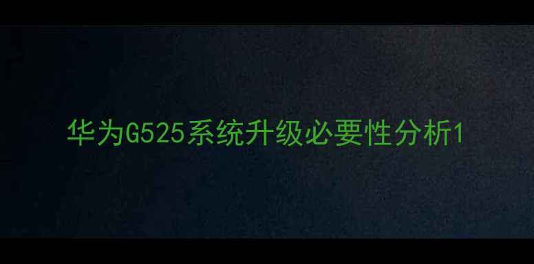 华为G525系统升级必要性分析