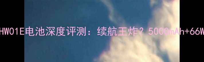 图片 华为HW01E电池深度评测：续航王炸？5000mAh+66W快充