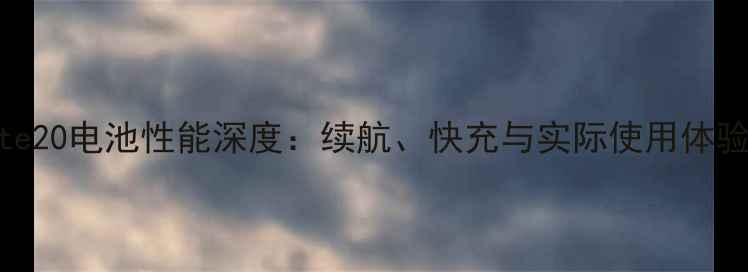 华为Mate20电池性能深度续航快充与实际使用体验全测评