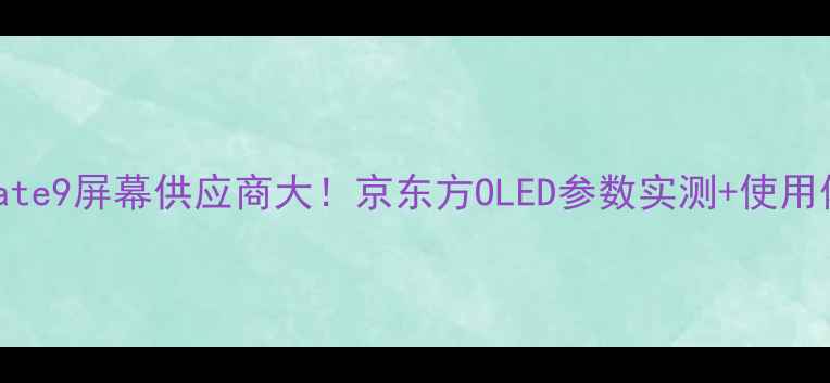 华为Mate9屏幕供应商大京东方OLED参数实测使用体验全