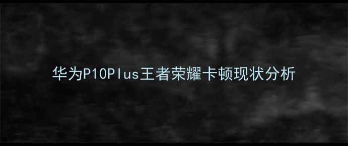 图片 华为P10Plus王者荣耀卡顿现状分析