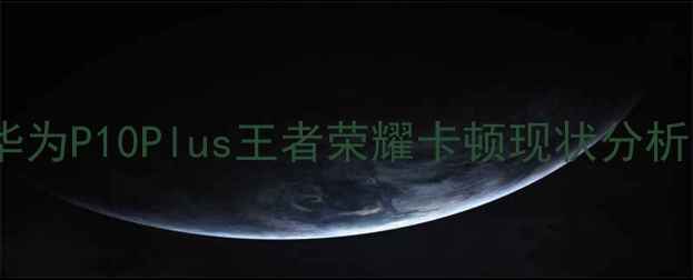 图片 华为P10Plus王者荣耀卡顿现状分析1