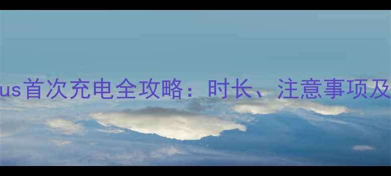 图片 华为P10Plus首次充电全攻略：时长、注意事项及保养技巧1