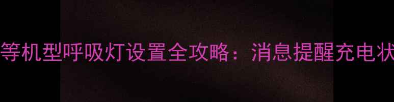 华为P40P50Mate40等机型呼吸灯设置全攻略消息提醒充电状态闹钟提醒全功能