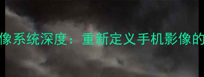 图片 华为P60Pro影像系统深度：重新定义手机影像的六大核心突破