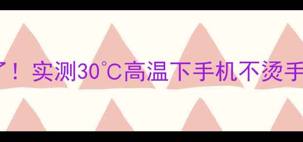 华为P60冰封散热系统绝了实测30高温下手机不烫手这波黑科技我给跪了
