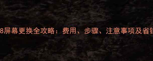 华为P8屏幕更换全攻略费用步骤注意事项及省钱技巧