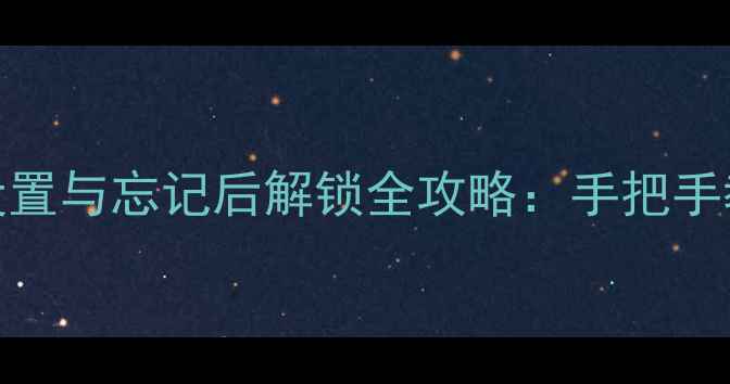 华为P8应用密码设置与忘记后解锁全攻略手把手教你安全恢复使用