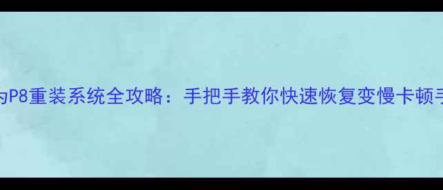 华为P8重装系统全攻略手把手教你快速恢复变慢卡顿手机