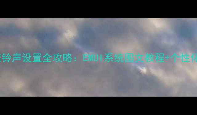 华为P9短信铃声设置全攻略EMUI系统图文教程个性化定制技巧
