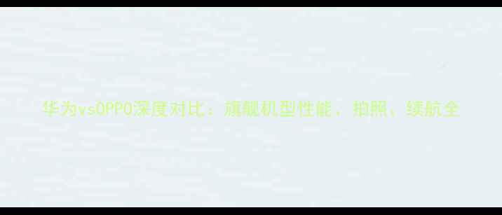 图片 华为vsOPPO深度对比：旗舰机型性能、拍照、续航全