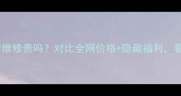图片 华为官方店维修贵吗？对比全网价格+隐藏福利，看完再决定1