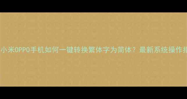 图片 华为小米OPPO手机如何一键转换繁体字为简体？最新系统操作指南1