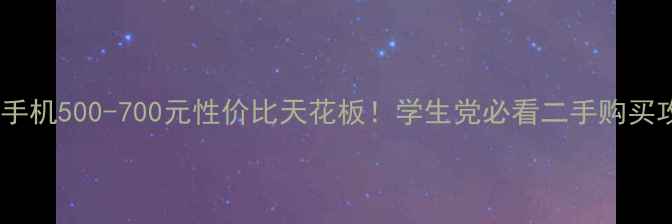 图片 华为手机500-700元性价比天花板！学生党必看二手购买攻略1