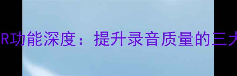 图片 华为手机ASR功能深度：提升录音质量的三大核心优势1
