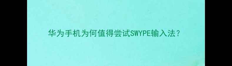 图片 华为手机为何值得尝试SWYPE输入法？