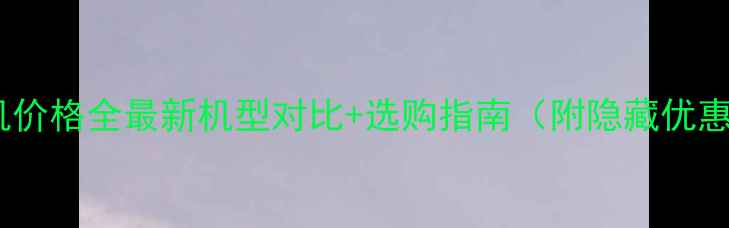 华为手机价格全最新机型对比选购指南附隐藏优惠攻略