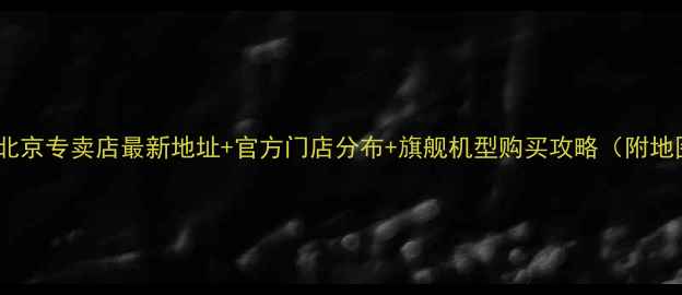 图片 华为手机北京专卖店最新地址+官方门店分布+旗舰机型购买攻略（附地图导航）1