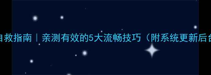 图片 华为手机卡顿自救指南｜亲测有效的5大流畅技巧（附系统更新后台管理全攻略）