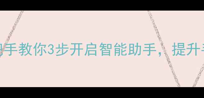 图片 华为手机小圆点设置教程手把手教你3步开启智能助手，提升手机使用效率（附图文步骤）