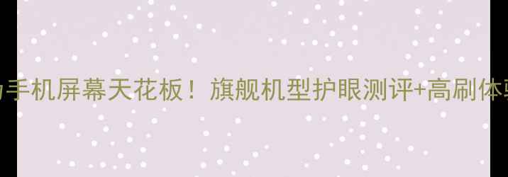 图片 华为手机屏幕天花板！旗舰机型护眼测评+高刷体验全